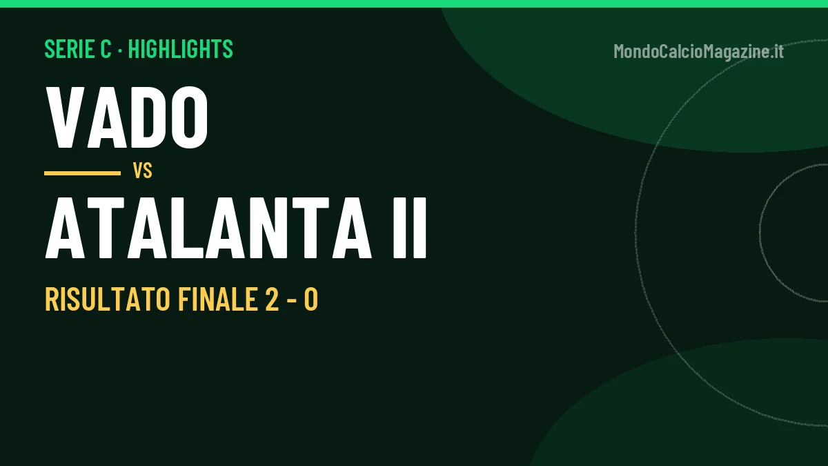 Vado-Atalanta II 2-0: video gol, azioni salienti e statistiche
